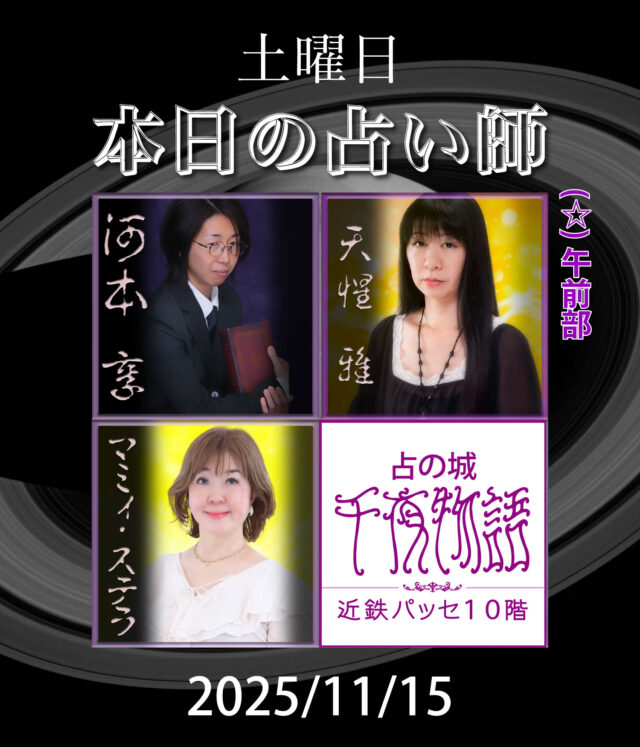 【2025.11.15.の占い師】

本日の占い師は

・河本 享
・天惺 雅（午前部〜終日）
・マミィ・ステラ

上記3人となります。

名古屋駅から一番近い占い店🔮
地下街とエレベーターで楽々到着

------------------------------
【占の城 千夜物語】
うらないのしろ　せんやものがたり

🔮：@senyastory
🗺：名古屋市中村区名駅1-2-2近鉄パッセ10階
🚉：名鉄名古屋駅から30秒　地下鉄名古屋駅から2分
📞：052-551-7777
💰️：3000円20分間〜
🕐️：10:00〜20:00（受付可能）
😴：年中無休（大晦日と元旦のみ休業日）

------------------------------

#名古屋占い #当たる占い #当たる占い師 #名古屋駅占い #近鉄パッセ #パッセ占い